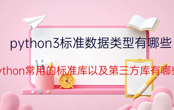 python3标准数据类型有哪些 Python常用的标准库以及第三方库有哪些？